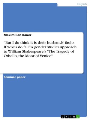 cover image of "But I do think it is their husbands' faults  If wives do fall." a gender studies approach to  William Shakespeare's "The Tragedy of Othello, the Moor of Venice"